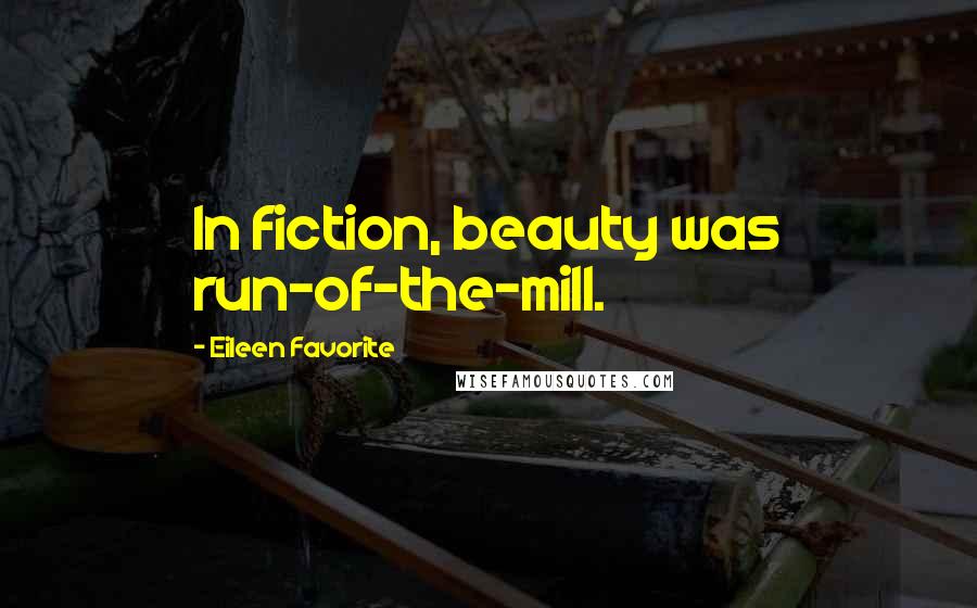 Eileen Favorite Quotes: In fiction, beauty was run-of-the-mill.