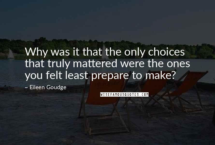 Eileen Goudge Quotes: Why was it that the only choices that truly mattered were the ones you felt least prepare to make?