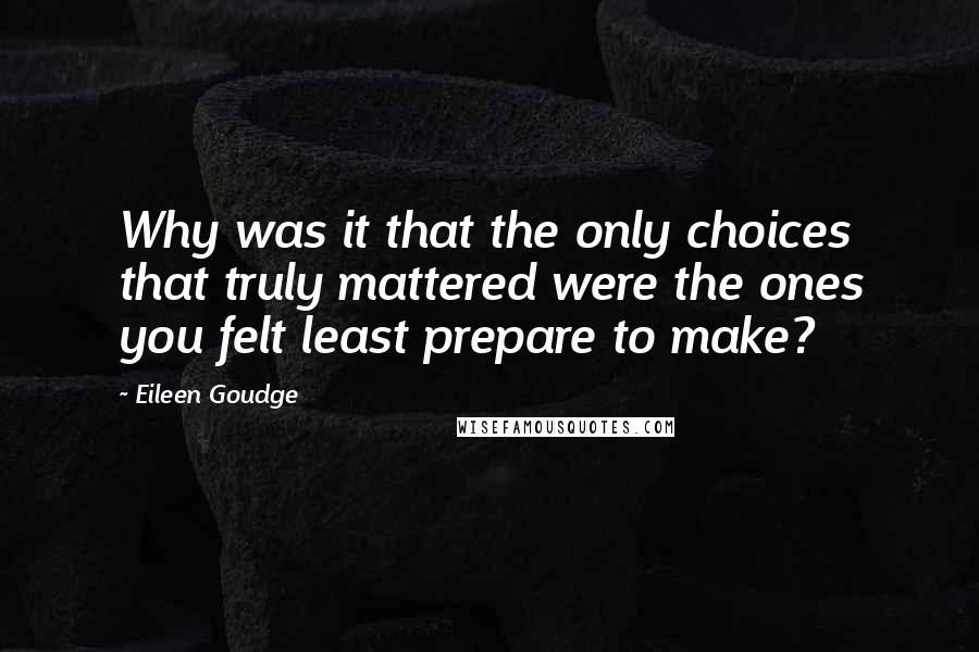 Eileen Goudge Quotes: Why was it that the only choices that truly mattered were the ones you felt least prepare to make?