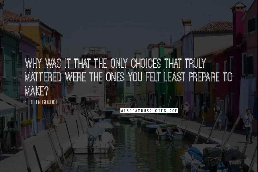 Eileen Goudge Quotes: Why was it that the only choices that truly mattered were the ones you felt least prepare to make?