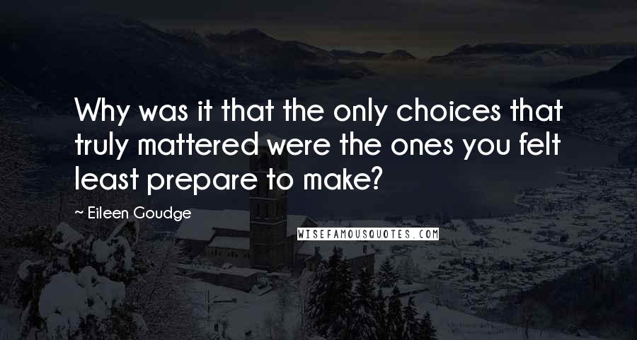 Eileen Goudge Quotes: Why was it that the only choices that truly mattered were the ones you felt least prepare to make?