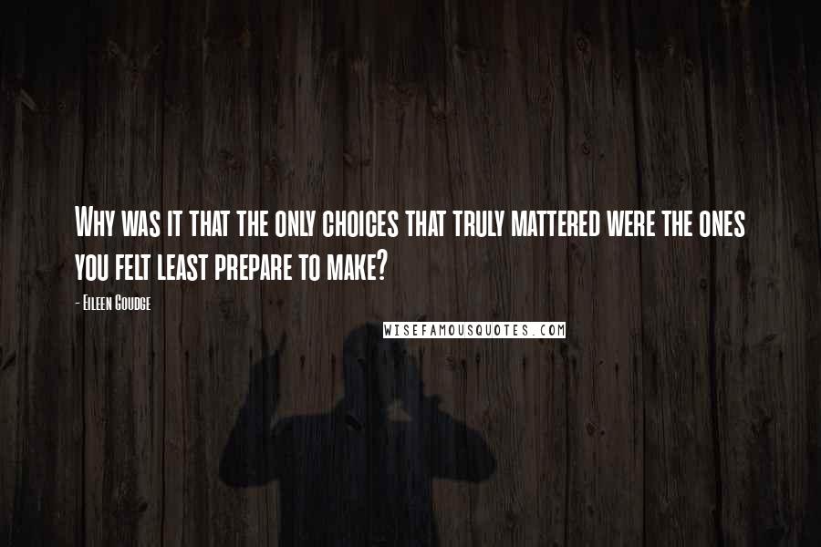 Eileen Goudge Quotes: Why was it that the only choices that truly mattered were the ones you felt least prepare to make?