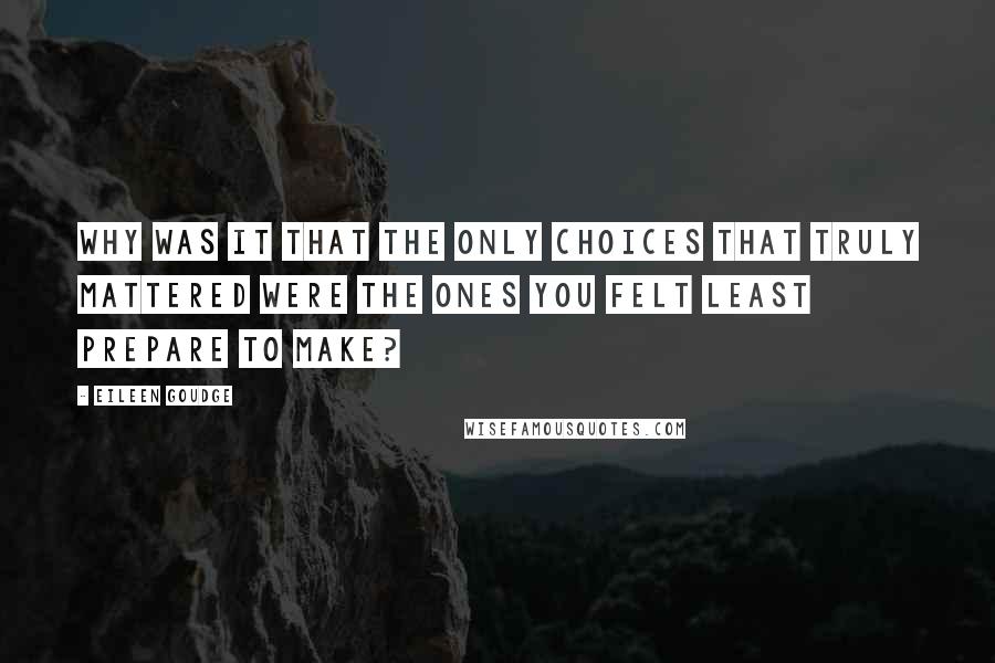 Eileen Goudge Quotes: Why was it that the only choices that truly mattered were the ones you felt least prepare to make?