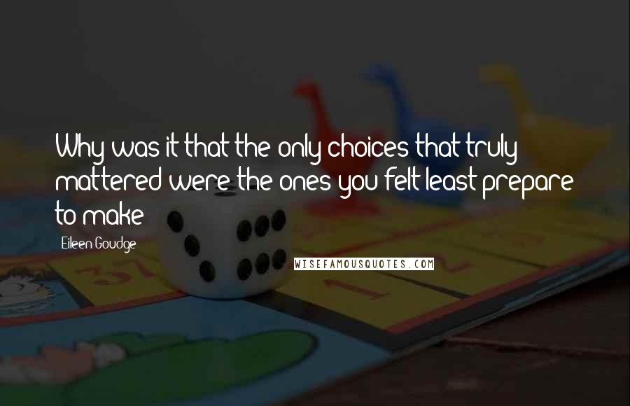 Eileen Goudge Quotes: Why was it that the only choices that truly mattered were the ones you felt least prepare to make?