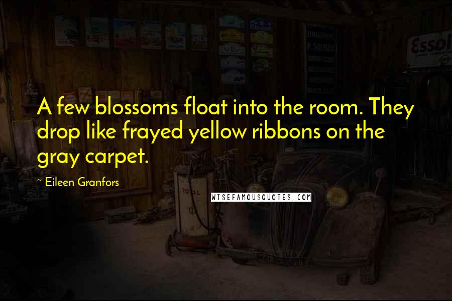 Eileen Granfors Quotes: A few blossoms float into the room. They drop like frayed yellow ribbons on the gray carpet.