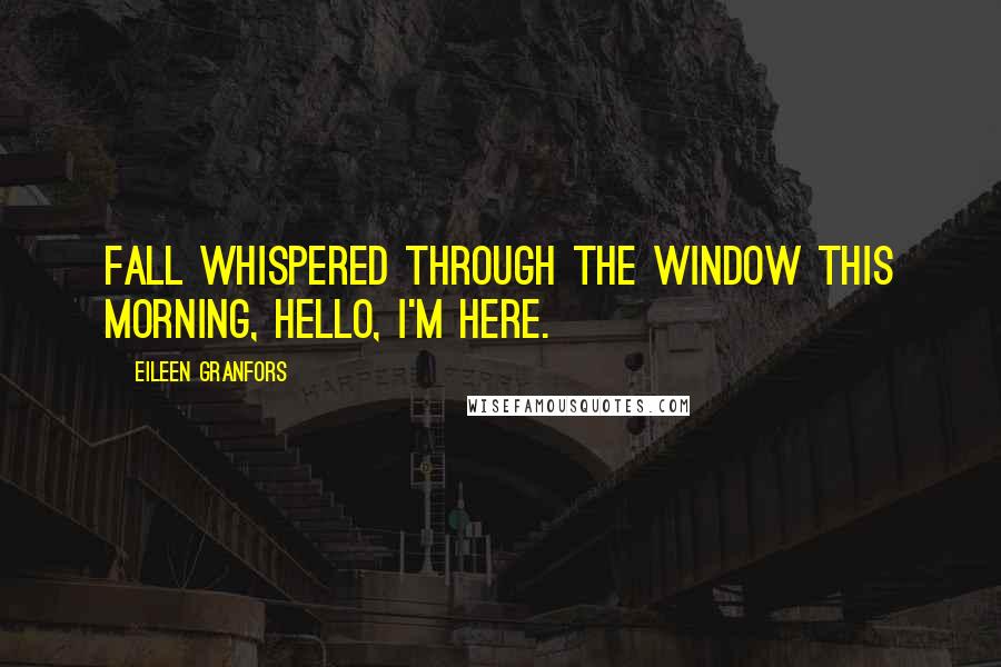 Eileen Granfors Quotes: Fall whispered through the window this morning, Hello, I'm here.