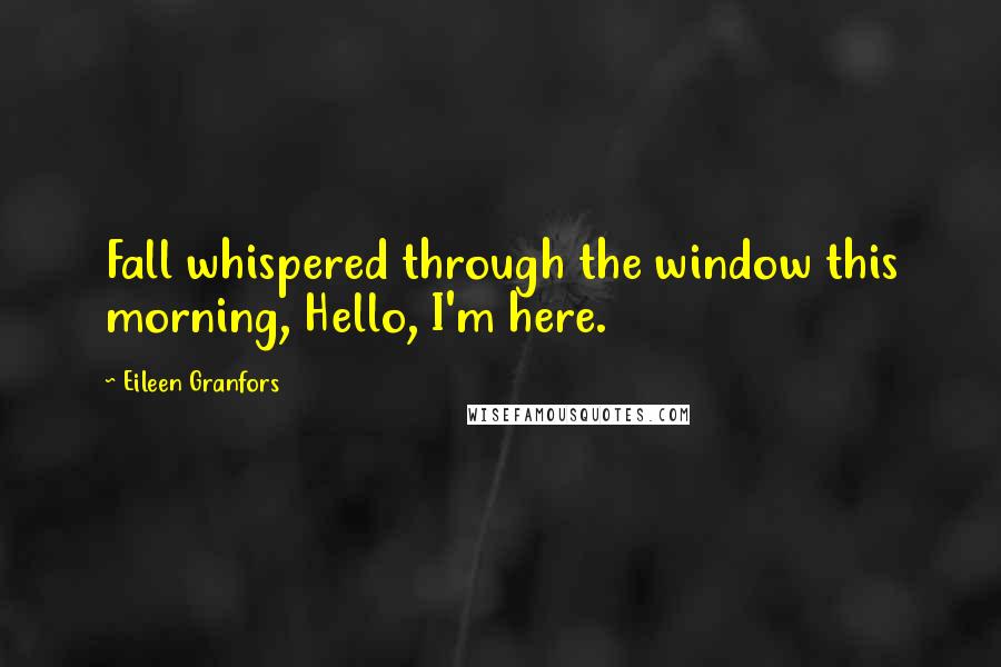 Eileen Granfors Quotes: Fall whispered through the window this morning, Hello, I'm here.