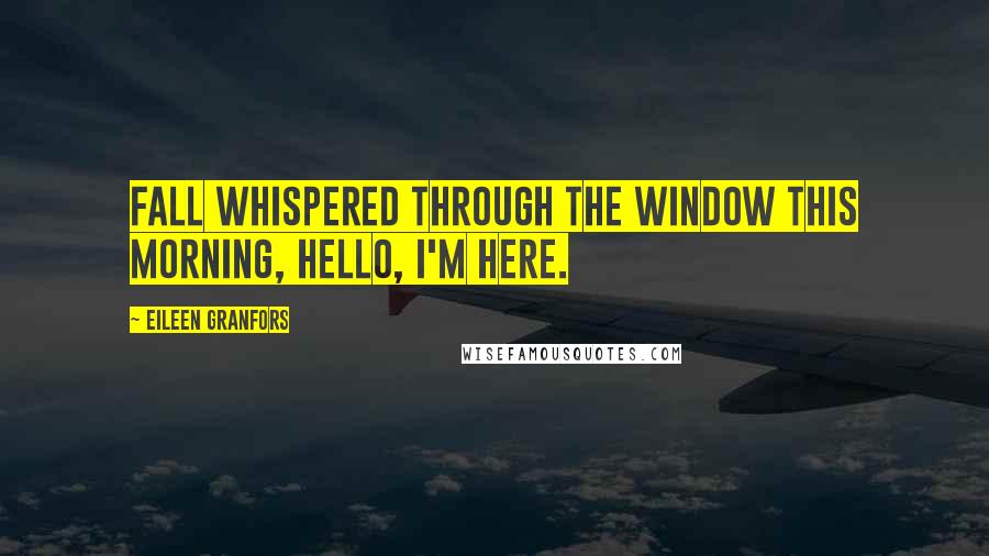 Eileen Granfors Quotes: Fall whispered through the window this morning, Hello, I'm here.