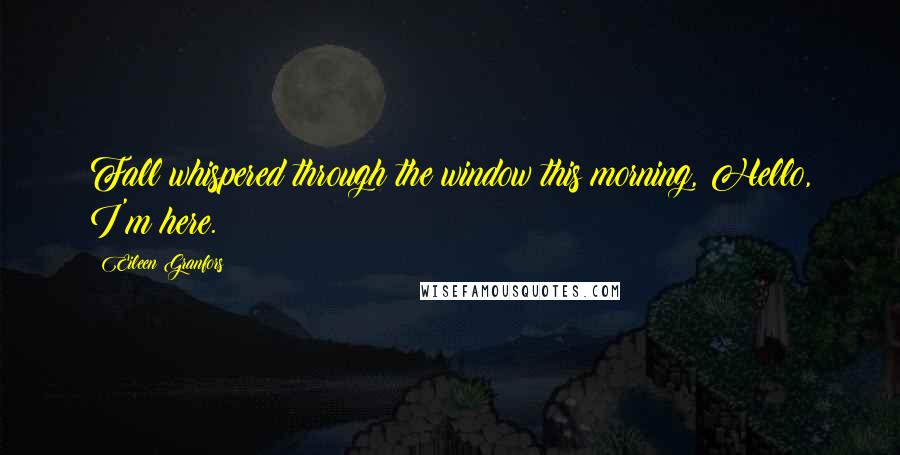 Eileen Granfors Quotes: Fall whispered through the window this morning, Hello, I'm here.