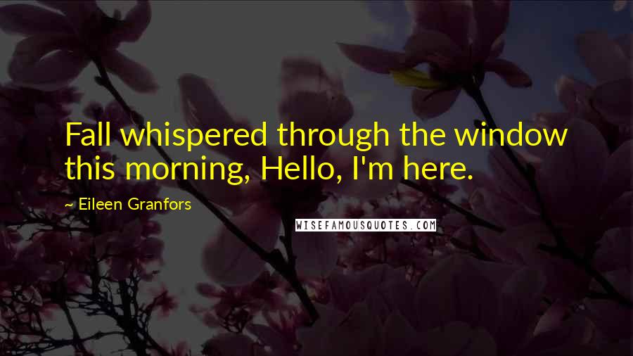 Eileen Granfors Quotes: Fall whispered through the window this morning, Hello, I'm here.