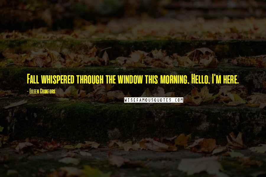 Eileen Granfors Quotes: Fall whispered through the window this morning, Hello, I'm here.