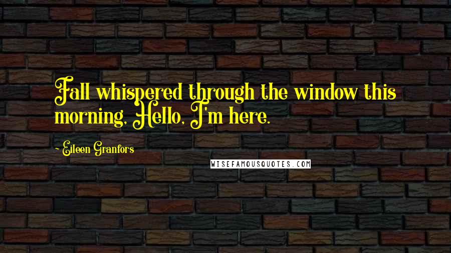 Eileen Granfors Quotes: Fall whispered through the window this morning, Hello, I'm here.