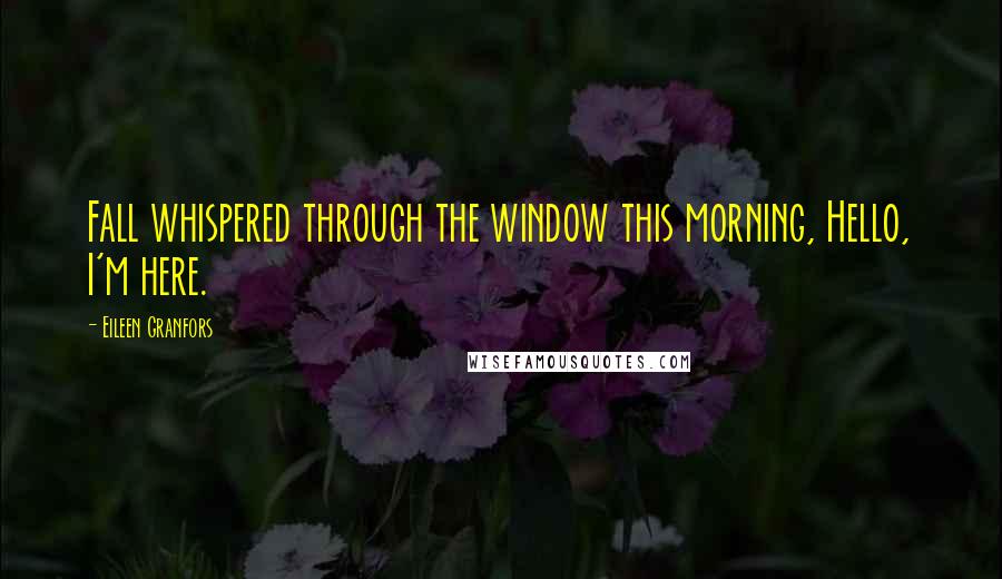 Eileen Granfors Quotes: Fall whispered through the window this morning, Hello, I'm here.