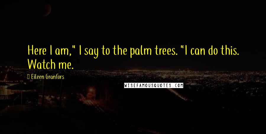 Eileen Granfors Quotes: Here I am," I say to the palm trees. "I can do this. Watch me.
