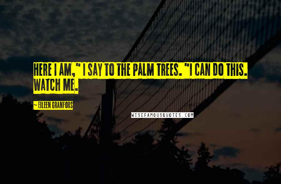 Eileen Granfors Quotes: Here I am," I say to the palm trees. "I can do this. Watch me.