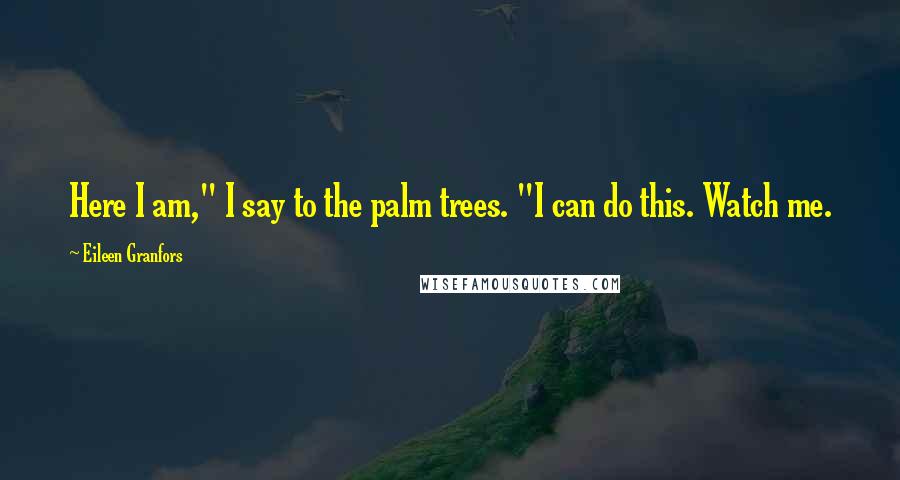 Eileen Granfors Quotes: Here I am," I say to the palm trees. "I can do this. Watch me.