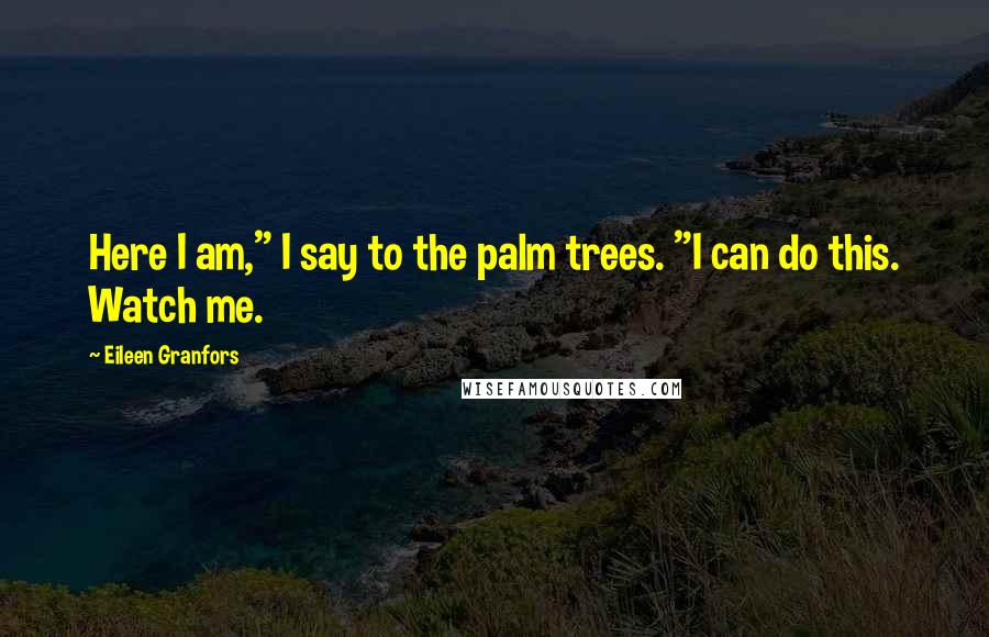 Eileen Granfors Quotes: Here I am," I say to the palm trees. "I can do this. Watch me.