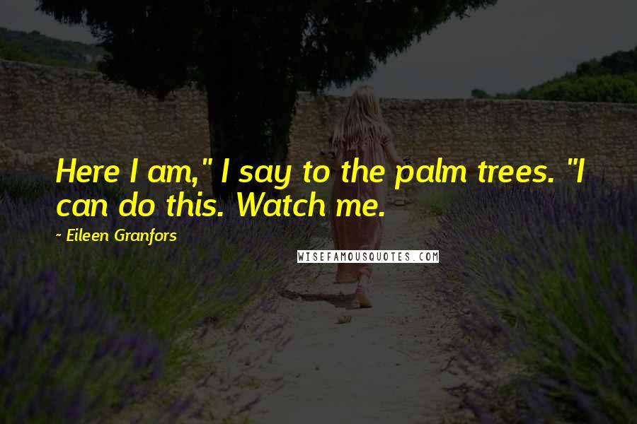 Eileen Granfors Quotes: Here I am," I say to the palm trees. "I can do this. Watch me.