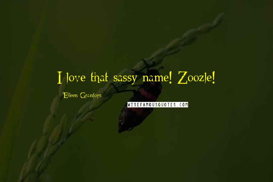 Eileen Granfors Quotes: I love that sassy name! Zoozle!