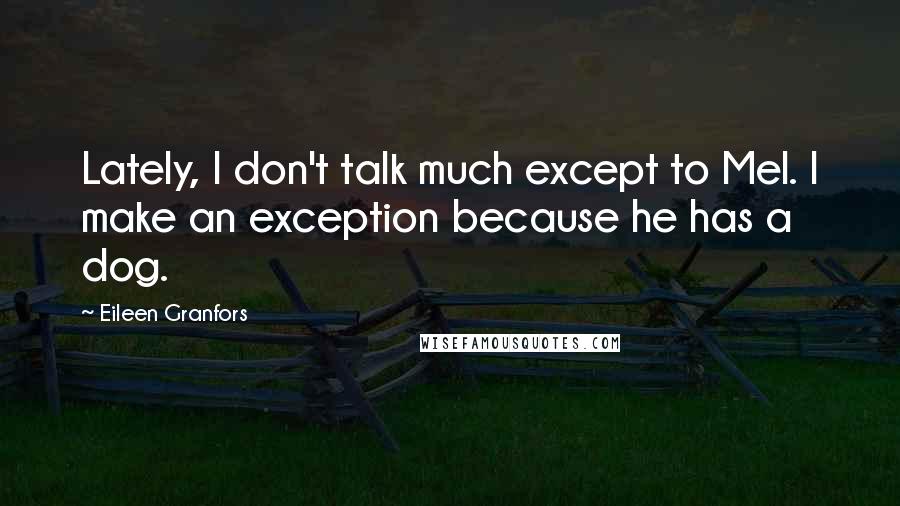 Eileen Granfors Quotes: Lately, I don't talk much except to Mel. I make an exception because he has a dog.