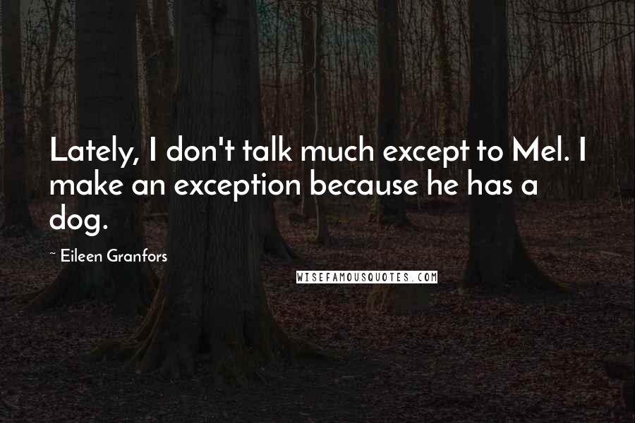 Eileen Granfors Quotes: Lately, I don't talk much except to Mel. I make an exception because he has a dog.