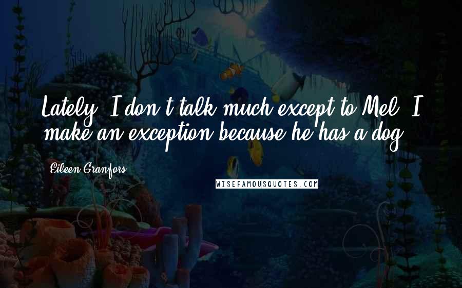 Eileen Granfors Quotes: Lately, I don't talk much except to Mel. I make an exception because he has a dog.