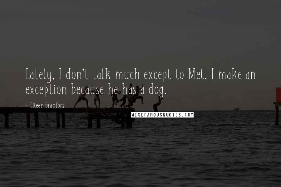 Eileen Granfors Quotes: Lately, I don't talk much except to Mel. I make an exception because he has a dog.
