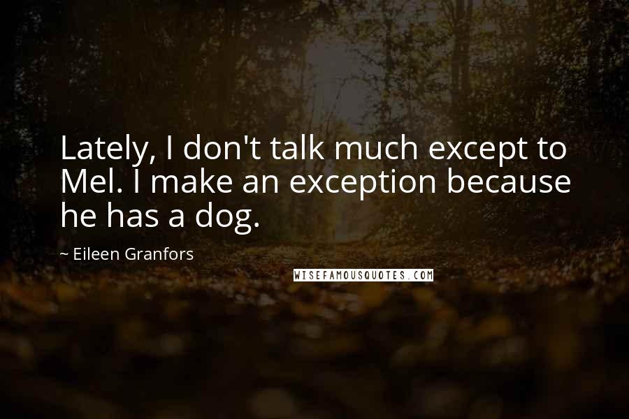 Eileen Granfors Quotes: Lately, I don't talk much except to Mel. I make an exception because he has a dog.