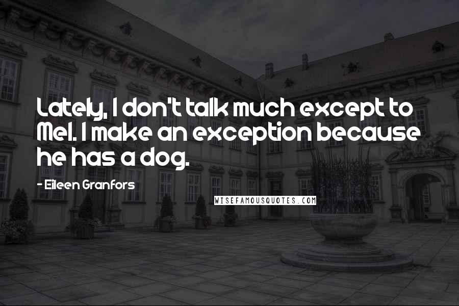 Eileen Granfors Quotes: Lately, I don't talk much except to Mel. I make an exception because he has a dog.