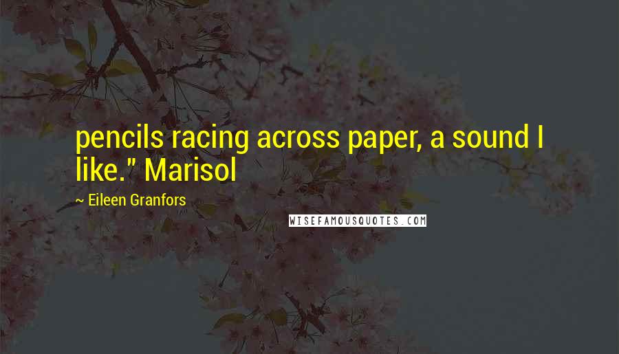 Eileen Granfors Quotes: pencils racing across paper, a sound I like." Marisol