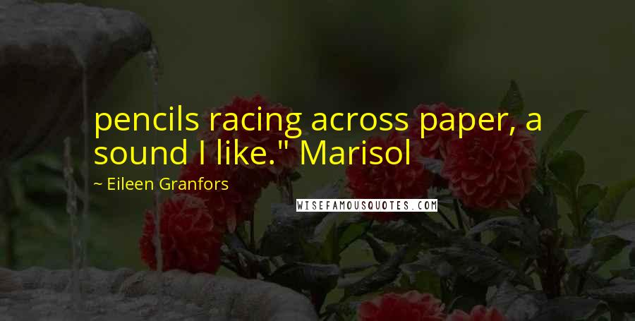 Eileen Granfors Quotes: pencils racing across paper, a sound I like." Marisol