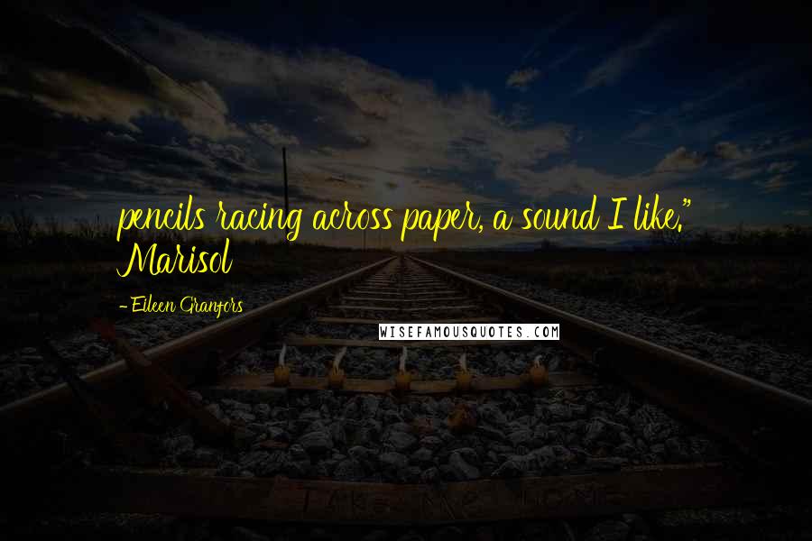 Eileen Granfors Quotes: pencils racing across paper, a sound I like." Marisol