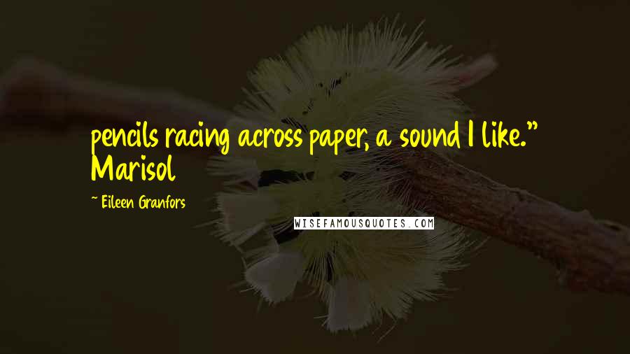 Eileen Granfors Quotes: pencils racing across paper, a sound I like." Marisol