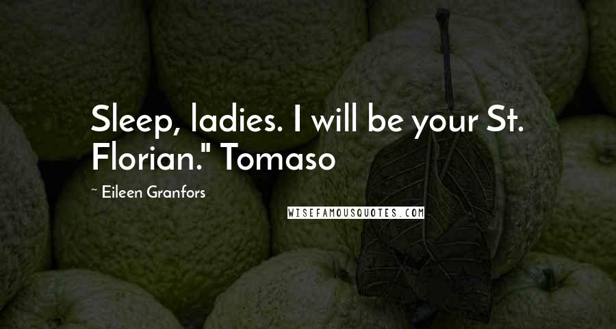 Eileen Granfors Quotes: Sleep, ladies. I will be your St. Florian." Tomaso