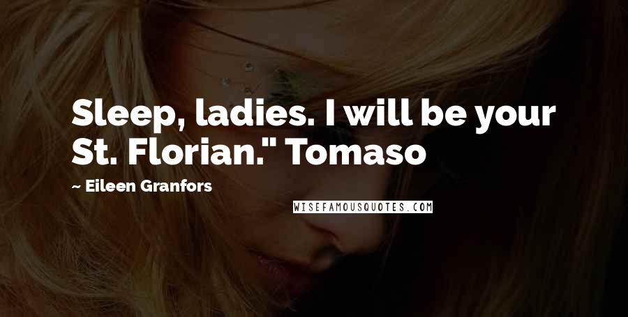 Eileen Granfors Quotes: Sleep, ladies. I will be your St. Florian." Tomaso