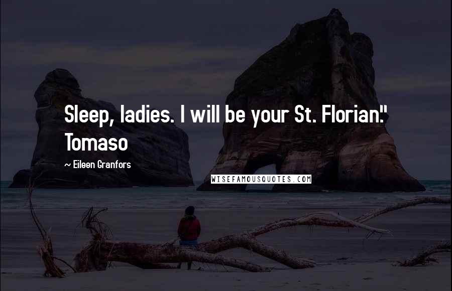 Eileen Granfors Quotes: Sleep, ladies. I will be your St. Florian." Tomaso