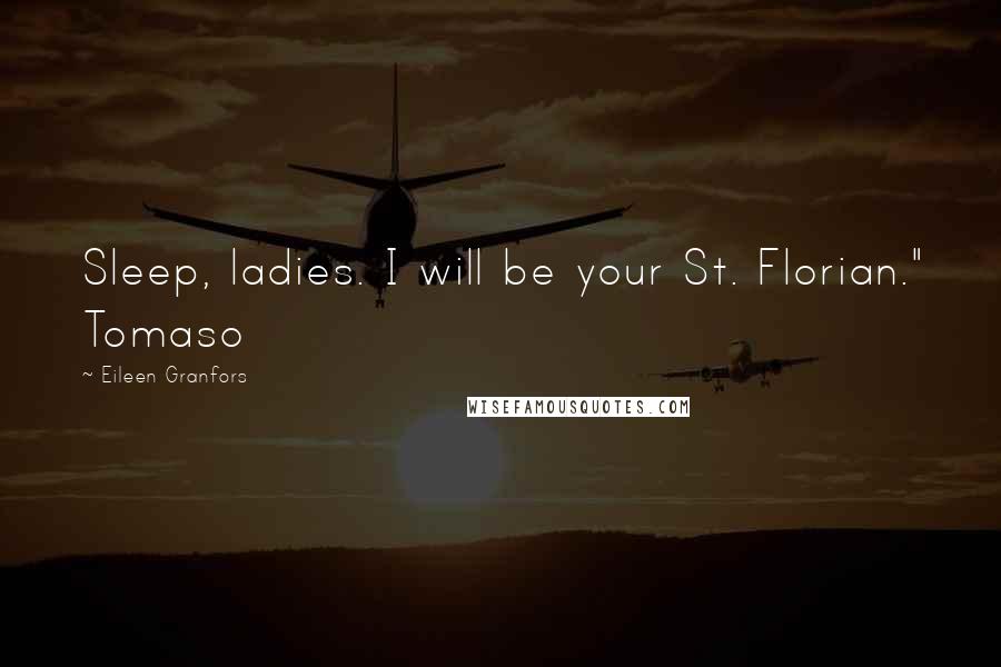 Eileen Granfors Quotes: Sleep, ladies. I will be your St. Florian." Tomaso