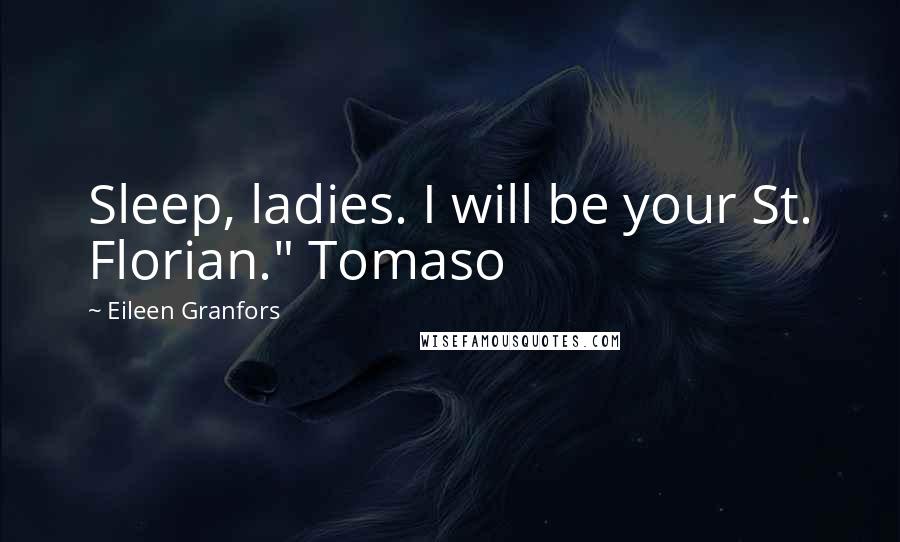 Eileen Granfors Quotes: Sleep, ladies. I will be your St. Florian." Tomaso