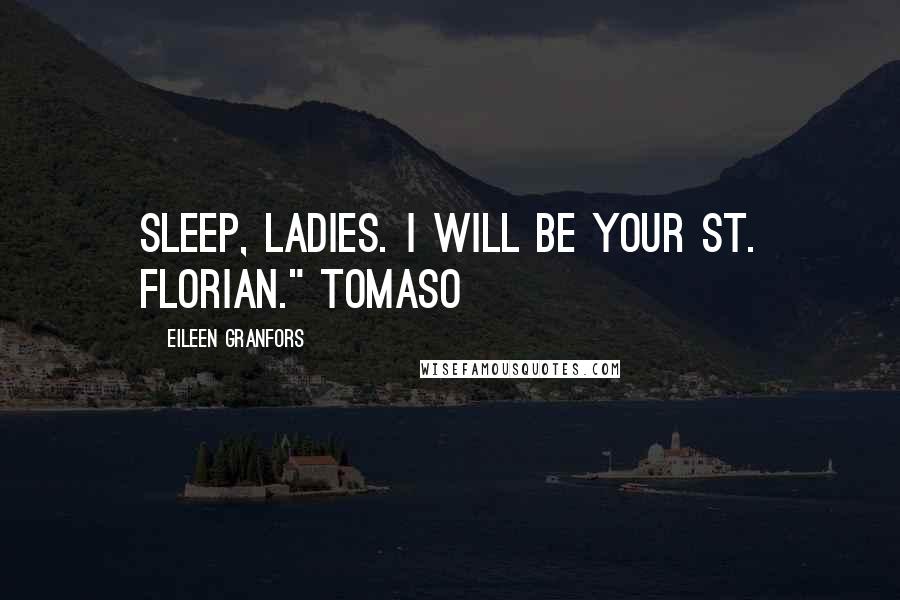 Eileen Granfors Quotes: Sleep, ladies. I will be your St. Florian." Tomaso