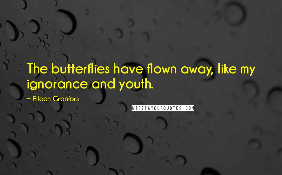 Eileen Granfors Quotes: The butterflies have flown away, like my ignorance and youth.