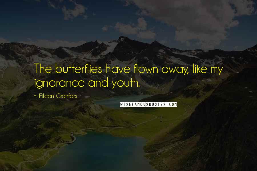 Eileen Granfors Quotes: The butterflies have flown away, like my ignorance and youth.