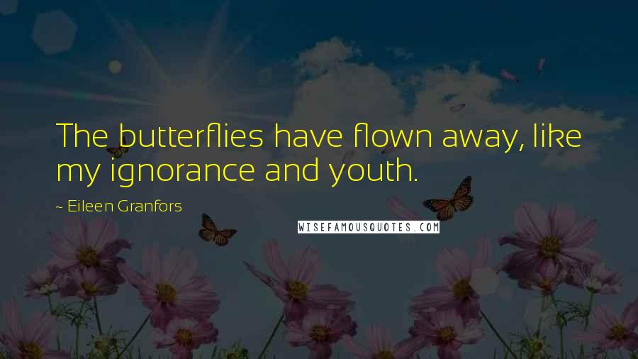 Eileen Granfors Quotes: The butterflies have flown away, like my ignorance and youth.