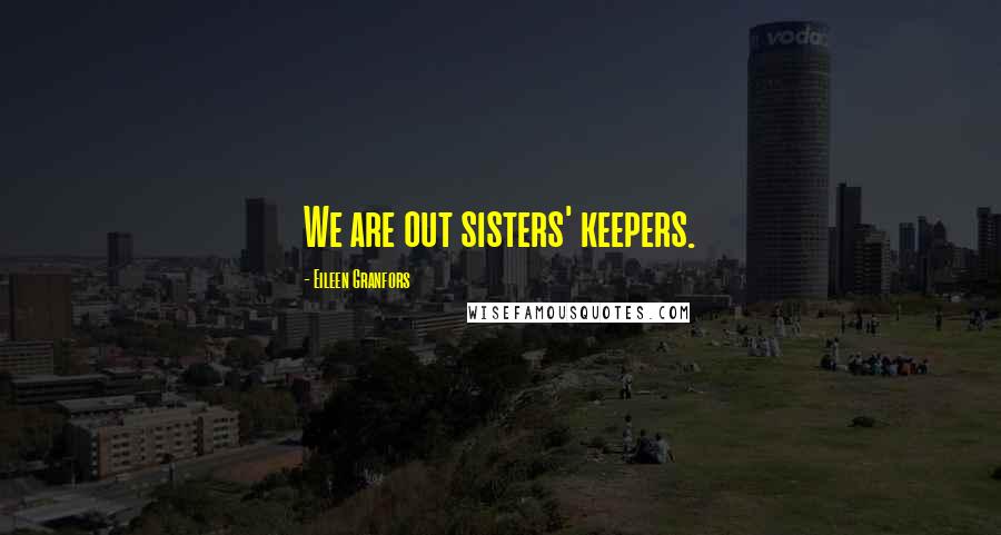 Eileen Granfors Quotes: We are out sisters' keepers.