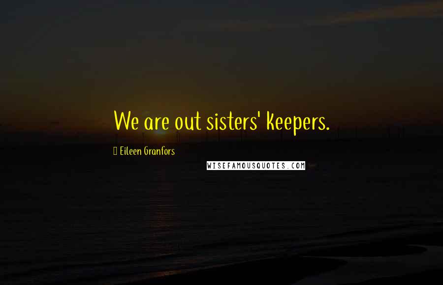 Eileen Granfors Quotes: We are out sisters' keepers.