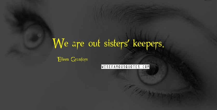 Eileen Granfors Quotes: We are out sisters' keepers.