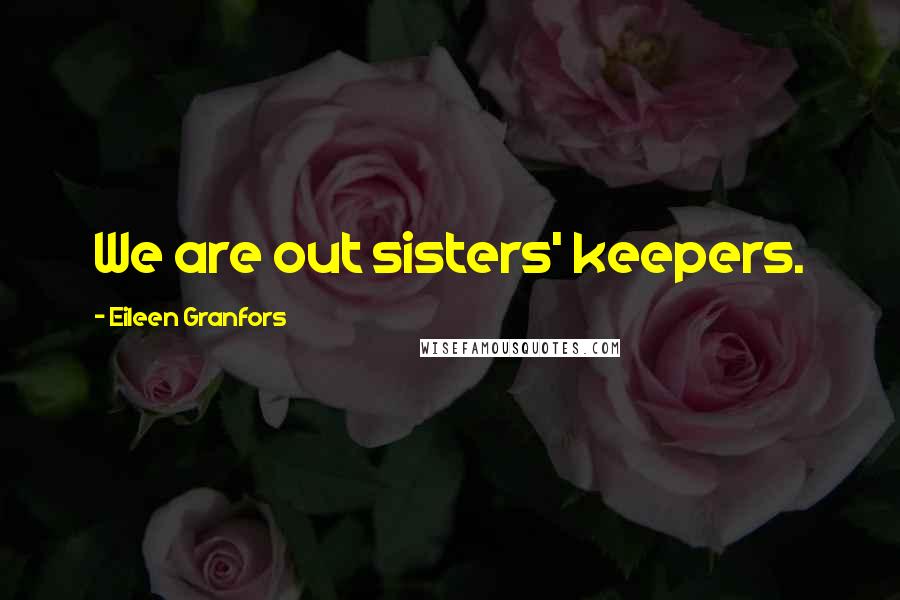 Eileen Granfors Quotes: We are out sisters' keepers.