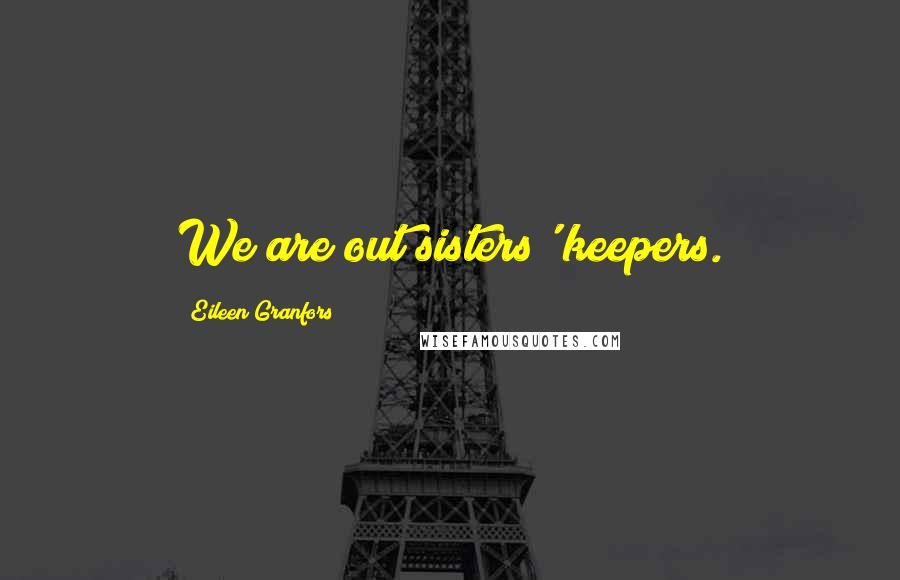 Eileen Granfors Quotes: We are out sisters' keepers.