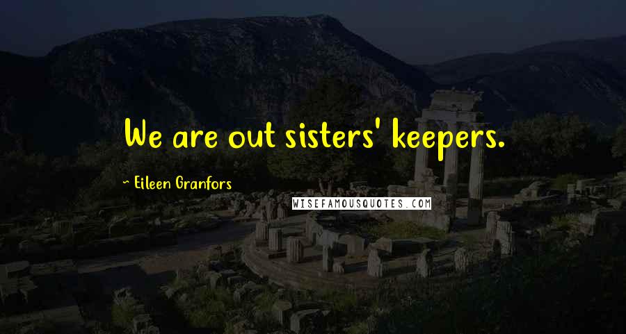 Eileen Granfors Quotes: We are out sisters' keepers.