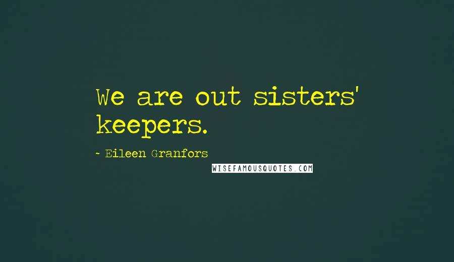 Eileen Granfors Quotes: We are out sisters' keepers.