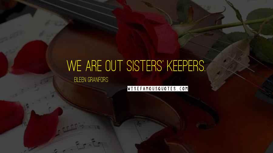 Eileen Granfors Quotes: We are out sisters' keepers.